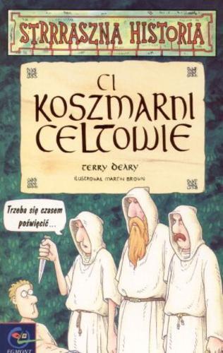 Okładka książki Ci koszmarni Celtowie /  Terry Deary ; il. Martin Brown ; tł. Małgorzata Fabianowska .