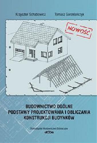 Okładka książki Budownictwo ogólne : podstawy projektowania i obliczania konstrukcji budynków / Krzysztof Schabowicz, Tomasz Gorzelańczyk.