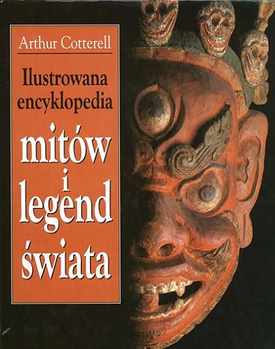 Okładka książki Ilustrowana encyklopedia mitów i legend świata / Arthur Cotterell ; z angielskiego przełożył Jerzy Korpanty.