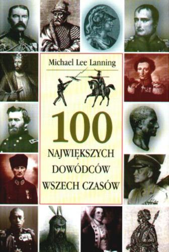 Okładka książki 100 największych dowódców wszech czasów /  Michael Lee Lanning ; z ang. przeł. Zbigniew Dalewski.