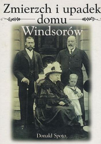Okładka książki Zmierzch i upadek domu Windsorów / Donald Spoto ; z angielskiego przełożył Jarosław Mikos.