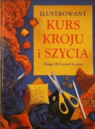 Okładka książki Ilustrowany kurs kroju i szycia / Maggi McCormick Gordon ; [z angielskiego przełożyła Danuta Golec].