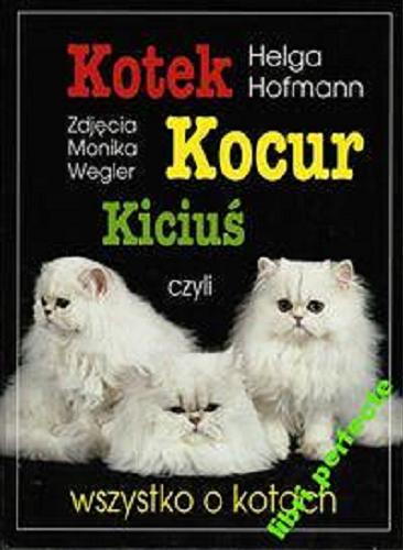 Okładka książki Kotek, kocur, kiciuś czyli Wszystko o kotach / Helga Hofmann ; zdjęcia Monika Wegler ; [z języka niemieckiego tłumaczył Zbigniew Woliński].