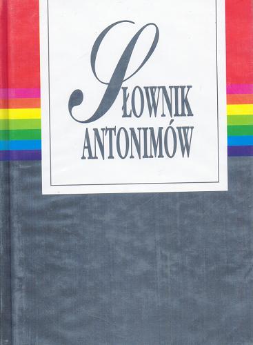 Okładka książki  Słownik antonimów : 64 000 znaczeń przeciwstawnych i u zupełniających języka polskiego  1