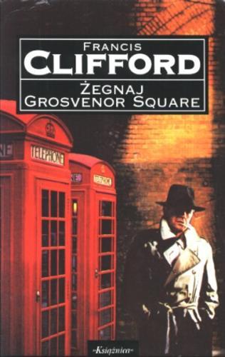 Okładka książki Żegnaj Grosvenor Square / Francis Clifford ; przeł. z ang. Irena Doleżal-Nowicka.