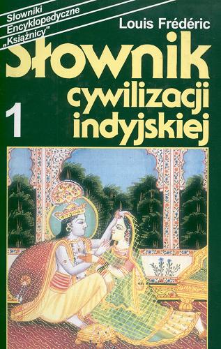 Okładka książki Słownik cywilizacji indyjskiej. 1, [A-L] / Louis Frédéric ; przełożył z francuskiego zespół pod kierunkiem Przemysława Piekarskiego.