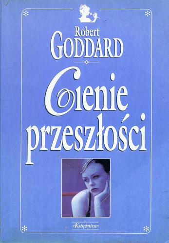 Okładka książki Cienie przeszłości / Robert Goddard ; tł. Jacek Makojnik.
