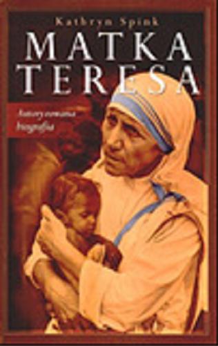 Okładka książki Matka Teresa : autoryzowana biografia / Kathryn Spink ; tłum. Maria Grabska-Ryńska ; tłum. Andrzej Wojnowski.