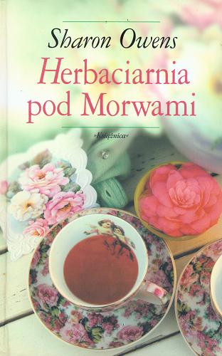 Okładka książki Herbaciarnia pod Morwami / Sharon Owens ; przeł. z ang. Maria Grabska-Ryńska.