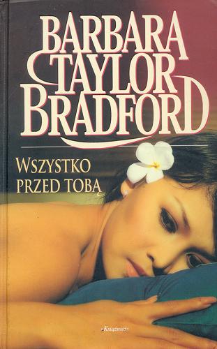 Okładka książki Wszystko przed tobą / Barbara Taylor Bradford ; tł. Anna Maria Nowak.