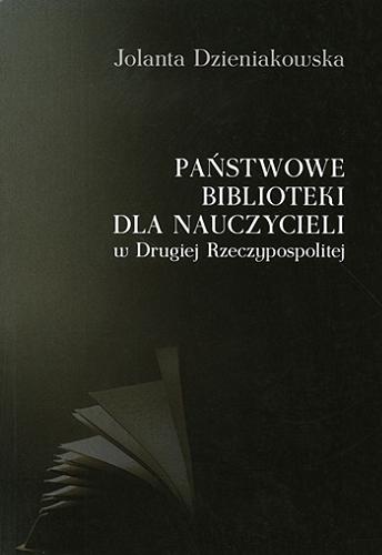 Okładka książki Państwowe biblioteki dla nauczycieli w Drugiej Rzeczypospolitej : studium historyczno-bibliologiczne / Jolanta Dzieniakowska.