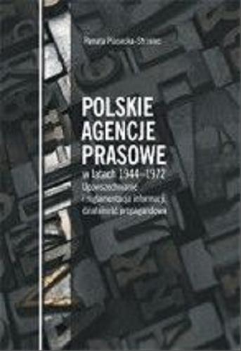 Okładka książki Polskie Agencje Prasowe w latach 1944-1972 : upowszechnianie i reglamentacja informacji, działalność propagandowa / Renata Piasecka-Strzelec.