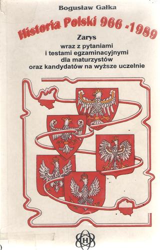 Okładka książki Historia Polski 966-1989 : zarys wraz z pytaniami i testami egzaminacyjnymi dla maturzystów oraz kandydatów na wyższe uczelnie / Bogusław Gałka.