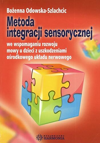 Okładka książki Metoda integracji sensorycznej we wspomaganiu rozwoju mowy u dzieci z uszkodzeniami ośrodkowego układu nerwowego / Bożenna Odowska-Szlachcic.