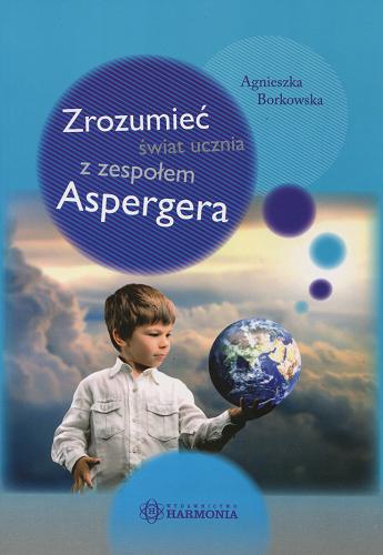 Okładka książki Zrozumieć świat ucznia z zespołem Aspergera / Agnieszka Borkowska.