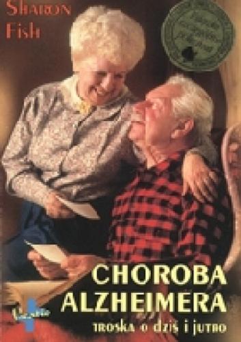 Okładka książki Choroba Alzheimera: troska o dziś i jutro / Sharon Fish ; przekł. [z ang. Agata Matyjaszkiewicz.