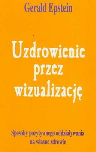 Okładka książki Uzdrowienie przez wizualizację : wyobraźnia kluczem do zdrowia / Gerald Epstein ; przeł. Urszula Zielińska.