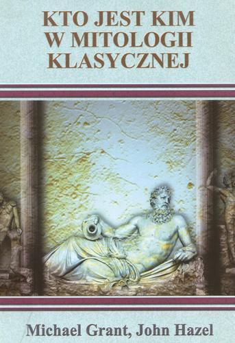 Okładka książki Kto jest kim w mitologii klasycznej / Michael Grant, John Hazel ; przekł. Marek Michowski.
