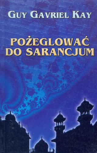Okładka książki Pożeglować do Sarancjum / Guy Gavriel Kay ; tłumaczenie Agnieszka Sylwanowicz.