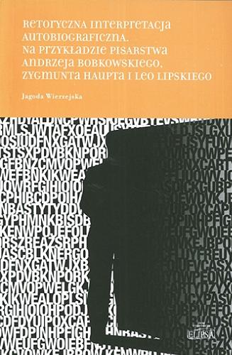Okładka książki Retoryczna interpretacja autobiograficzna : na przykładzie pisarstwa Andrzeja Bobkowskiego, Zygmunta Haupta i Leo Lipskiego / Jagoda Wierzejska.