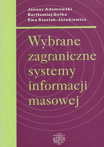 Okładka książki Wybrane zagraniczne systemy informacji masowej / Janusz Adamowski, Bartłomiej Golka, Ewa Stasiak-Jazukiewicz.