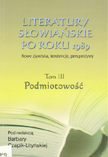 Okładka książki Literatury słowiańskie po roku 1989 : nowe zjawiska, tendencje, perspektywy T. 3 Podmiotowość / pod red. nauk. Barbara Czapik-Lityńska.