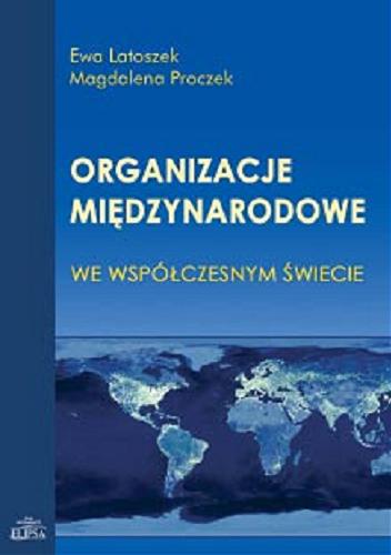 Okładka książki Organizacje międzynarodowe we współczesnym świecie / Ewa Latoszek, Magdalena Proczek ; [red. Teresa Pawlak-Lis].