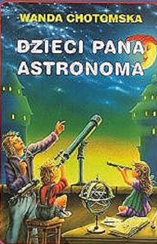 Okładka książki Dzieci Pana Astronoma / Wanda Chotomska ; il. Ryszard Ronowski ; il. Piotr Kozera ; ilustr. Joanna Chmielewska.