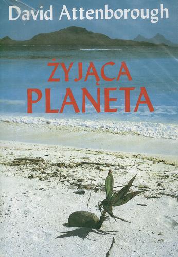 Okładka książki Żyjąca planeta :  portret Ziemi / David Attenborough ; [przekł. z ang. Ewa Pankiewicz].