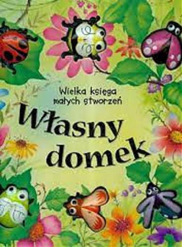 Okładka książki Własny domek : wielka księga małych stworzeń / Sue Whiting ; ilustracje Stuart Martin ; tekst polski Dagna Ślepowrońska.