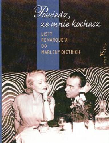 Okładka książki Powiedz, że mnie kochasz : listy Remarque`a do Marleny Dietrich / Erich Maria Remarque ; [przekład Ewa Kowynia ; opracowanie: Thomas F. Schneider, Werner Fuld].