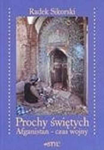Okładka książki Prochy świętych : Afganistan - czas wojny / Radek Sikorski ; tł. Grzegorz Sowula.