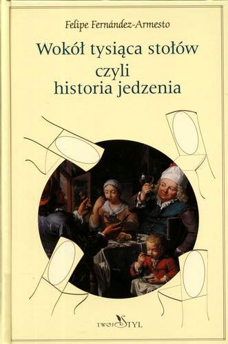 Okładka książki Wokół tysiąca stołów czyli Historia jedzenia / Felipe Fernandez-Armesto ; tł. Jan Jackowicz.