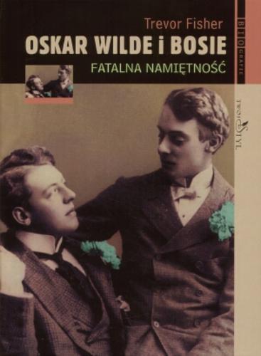 Okładka książki Oskar Wilde i Bosie : fatalna namiętność / Trevor Fisher ; przeł. Irena Stąpor.
