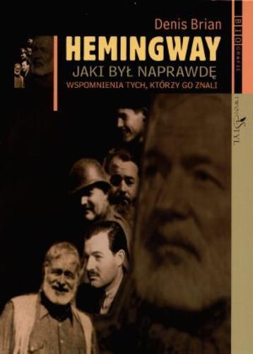 Okładka książki Hemingway : jaki był naprawdę : wspomnienia tych, którzy go znali / Denis Brian ; przeł. Magdalena Słysz.