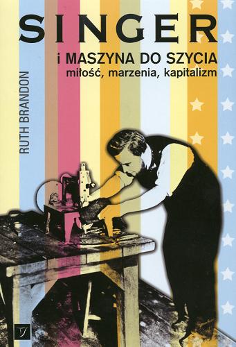 Okładka książki Singer i maszyna do szycia :  miłość, marzenia, kapitalizm / Ruth Brandon ; przeł. Maria Latkowska.