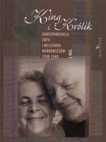 Okładka książki King i Królik : korespondencja Zofii i Melchiora Wańkowiczów 1939-1968. T. 2 / opracowanła, wstępem i przypisami opatrzyła Aleksandra Ziółkowska-Boehm.