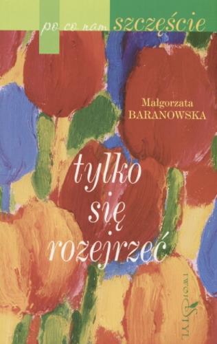 Okładka książki Tylko się rozejrzeć : szczęście codzienne / Małgorzata Baranowska.