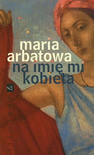 Okładka książki Na imię mi kobieta / Maria Arbatowa ; tł. Teresa Kiełb.