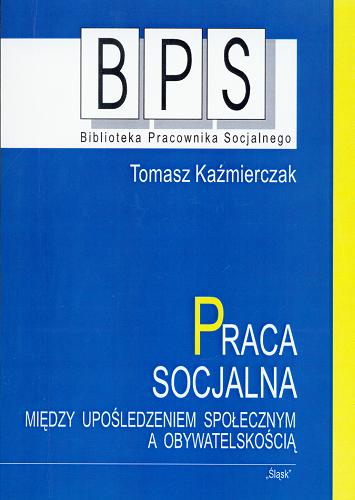 Okładka książki Praca socjalna : między upośledzeniem społecznym a obywatelskością / Tomasz Kaźmierczak.