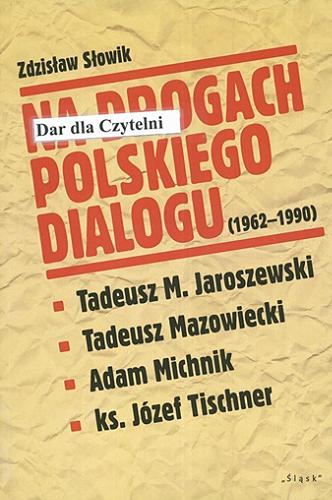 Okładka książki Na drogach polskiego dialogu (1962-1990) : Tadeusz M. Jaroszewski, Tadeusz Mazowiecki, Adam Michnik, ks. Józef Tischner / Zdzisław Słowik.