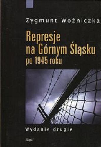 Okładka książki Represje na Górnym Śląsku po 1945 roku / Zygmunt Woźniczka.