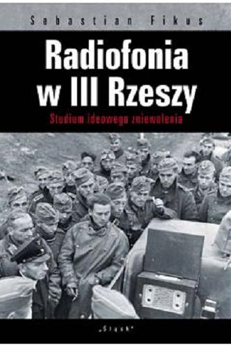 Okładka książki Radiofonia w III Rzeszy : studium ideowego zniewolenia / Sebastian Fikus.