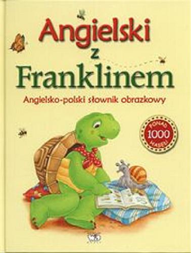 Okładka książki Angielski z Franklinem : obrazkowy słownik angielsko-polski : z przykładami zdań po angielsku i po polsku / [dobór haseł, przykładowe zdania ang. i ich tł. Patrycja Zarawska ; oprac. transkrypcji fonetycznej Joanna Radecka ; weryfikacja merytoryczna Renata Stasińska-Soprych].