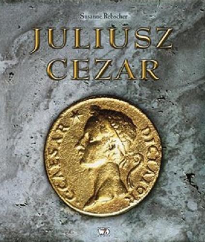 Okładka książki Juliusz Cezar /  Susanne Rebscher ; [tł. Agata Janiszewska ; il. Dagmara Matuszak].