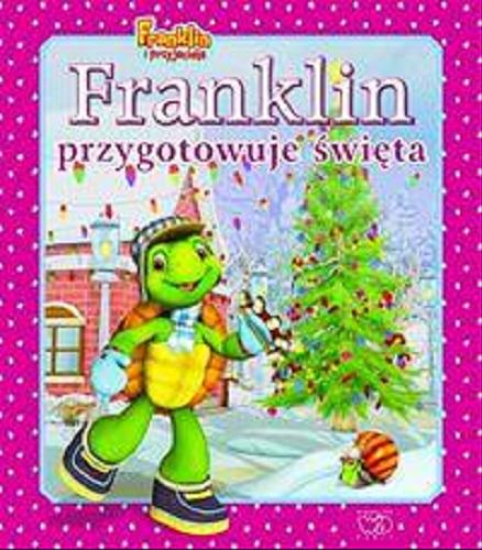 Okładka książki Franklin przygotowuje święta / [W oparciu o książki aut. Paulette Bourgeois i Brendy Clark [il.] ; adapt. telewizyjna Harry Endulat ; tł. z ang. Patrycja Zarawska].