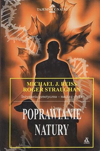 Okładka książki Poprawianie natury : inżynieria genetyczna - nauka i etyka / Michael J. Reiss, Roger Straughan ; przekład Jan Fronk.