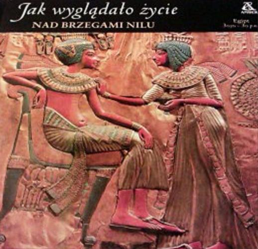 Okładka książki Jak wyglądało życie nad brzegami Nilu : Egipt 3050 - 30 p.n.e. / Tłumaczenie : Jolanta Młynarczyk