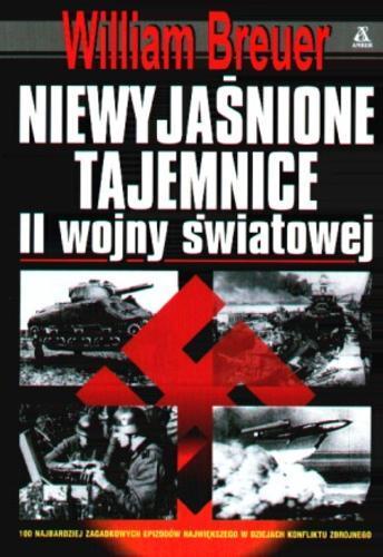 Okładka książki Niewyjaśnione tajemnice II wojny światowej / William B. Breuer ; przekł. Maciej Antosiewicz.