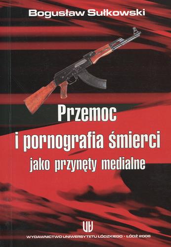 Okładka książki Przemoc i pornografia śmierci jako przynęty medialne / Bogusław Sułkowski.